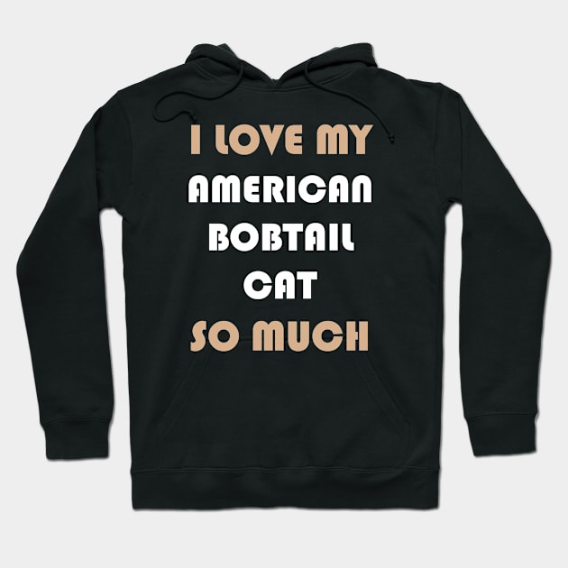 I Love My American Bobtail Cat So Much Hoodie by AmazighmanDesigns